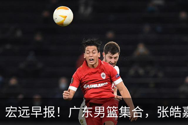 宏远早报！广东男篮集合，张皓嘉归队，徐杰美国特训，胡明轩杜润旺养伤，主教练未见身影！